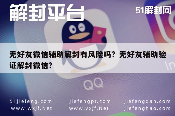 微信解封-无好友微信辅助解封有风险吗？无好友辅助验证解封微信？(1)