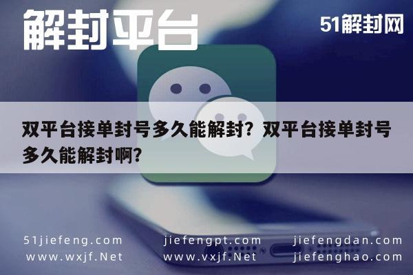 微信解封-双平台接单封号多久能解封？双平台接单封号多久能解封啊？(1)