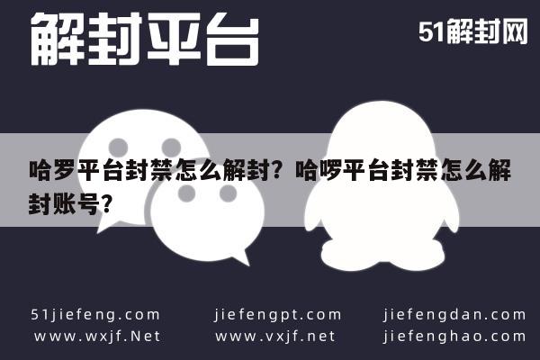 微信解封-哈罗平台封禁怎么解封？哈啰平台封禁怎么解封账号？(1)