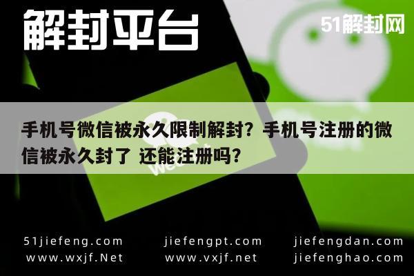 微信封号-手机号微信被永久限制解封？手机号注册的微信被永久封了 还能注册吗？(1)