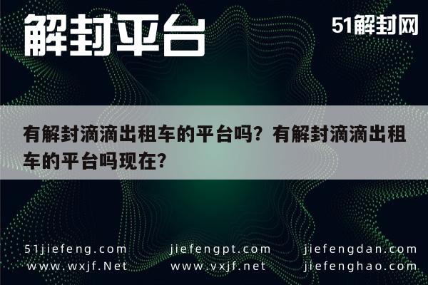 微信注册-有解封滴滴出租车的平台吗？有解封滴滴出租车的平台吗现在？(1)