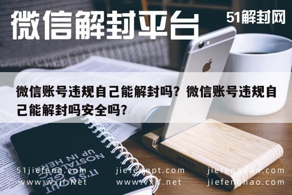 微信解封-微信账号违规自己能解封吗？微信账号违规自己能解封吗安全吗？(1)