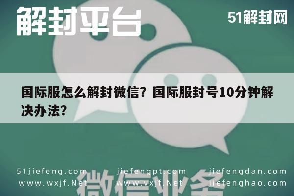 微信辅助-国际服怎么解封微信？国际服封号10分钟解决办法？(1)