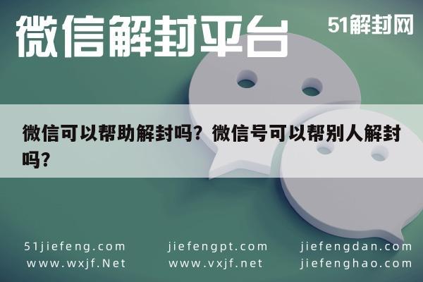 微信解封-微信可以帮助解封吗？微信号可以帮别人解封吗？(1)