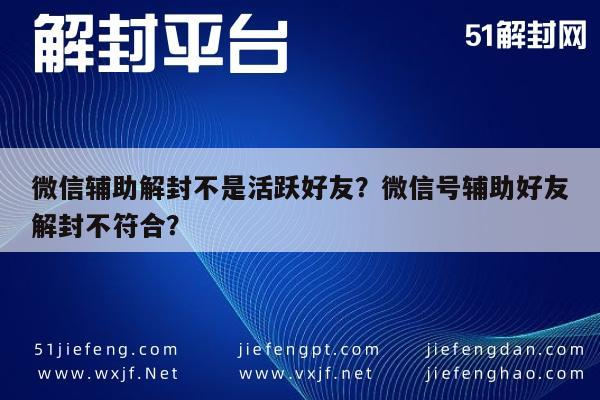 微信注册-微信辅助解封不是活跃好友？微信号辅助好友解封不符合？(1)