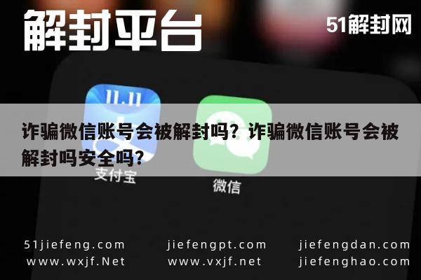 微信封号-诈骗微信账号会被解封吗？诈骗微信账号会被解封吗安全吗？(1)