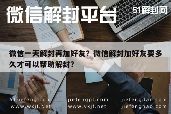 预加保号-微信一天解封再加好友？微信解封加好友要多久才可以帮助解封？(1)