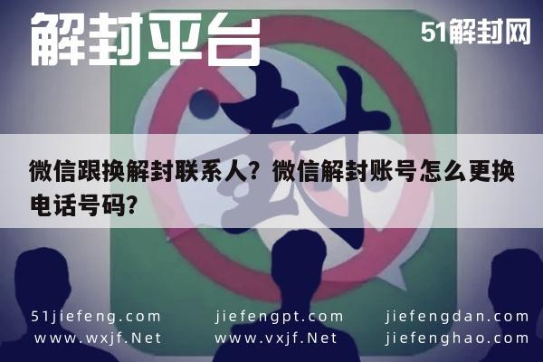 微信辅助-微信跟换解封联系人？微信解封账号怎么更换电话号码？(1)