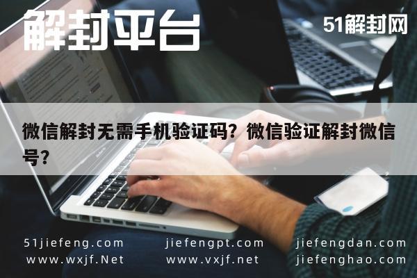 预加保号-微信解封无需手机验证码？微信验证解封微信号？(1)