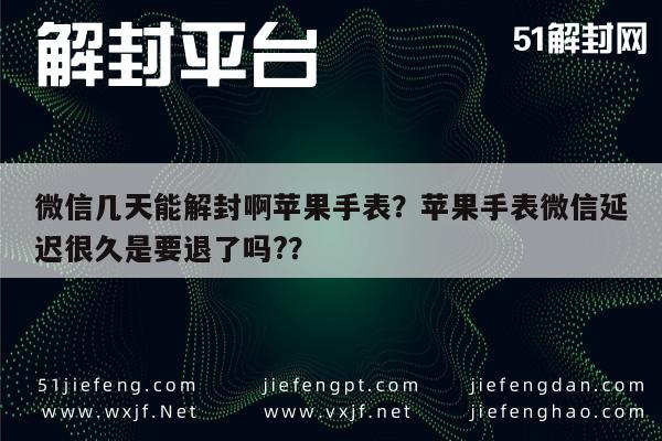 微信注册-微信几天能解封啊苹果手表？苹果手表微信延迟很久是要退了吗?？(1)