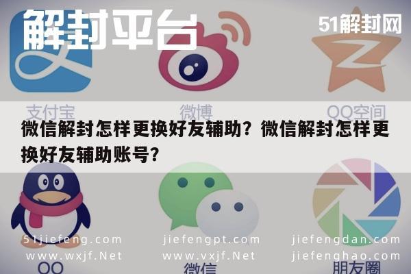 预加保号-微信解封怎样更换好友辅助？微信解封怎样更换好友辅助账号？(1)