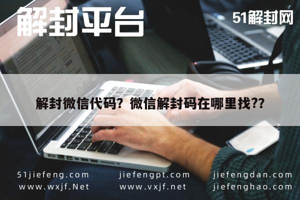 微信辅助-解封微信代码？微信解封码在哪里找?？(1)