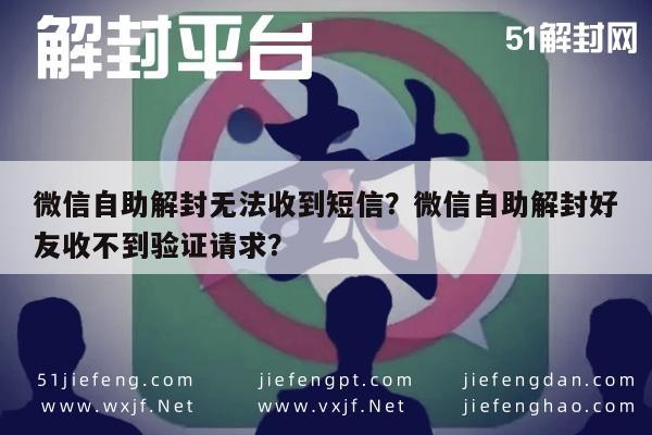 微信封号-微信自助解封无法收到短信？微信自助解封好友收不到验证请求？(1)