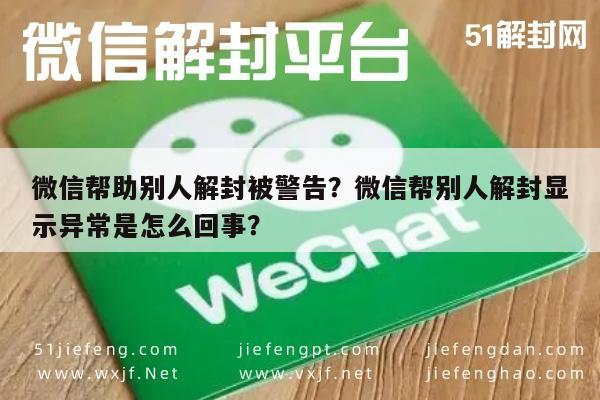 微信注册-微信帮助别人解封被警告？微信帮别人解封显示异常是怎么回事？(1)