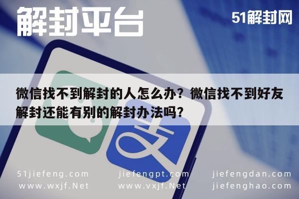 微信注册-微信找不到解封的人怎么办？微信找不到好友解封还能有别的解封办法吗？(1)