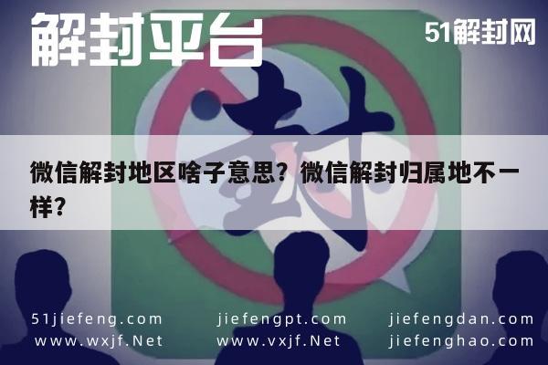 微信封号-微信解封地区啥子意思？微信解封归属地不一样？(1)