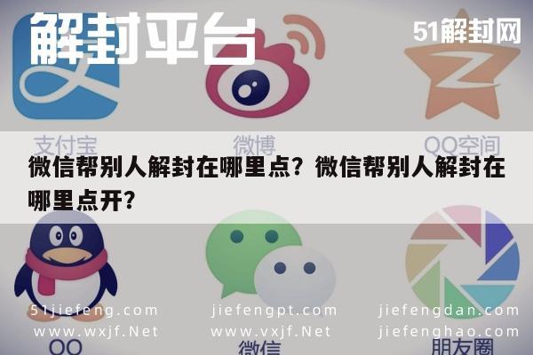 微信封号-微信帮别人解封在哪里点？微信帮别人解封在哪里点开？(1)