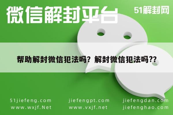 微信封号-帮助解封微信犯法吗？解封微信犯法吗?？(1)