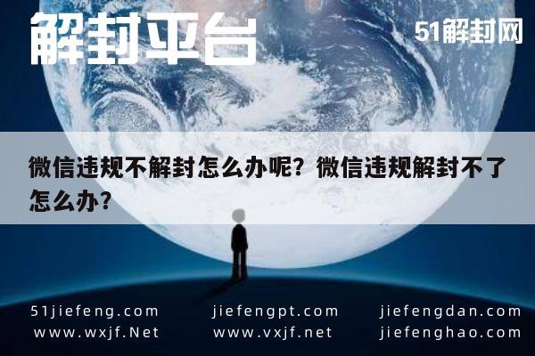 微信封号-微信违规不解封怎么办呢？微信违规解封不了怎么办？(1)