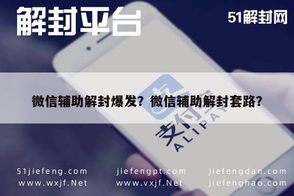 微信注册-微信辅助解封爆发？微信辅助解封套路？(1)