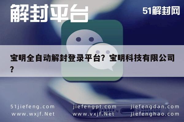 微信封号-宝明全自动解封登录平台？宝明科技有限公司？(1)