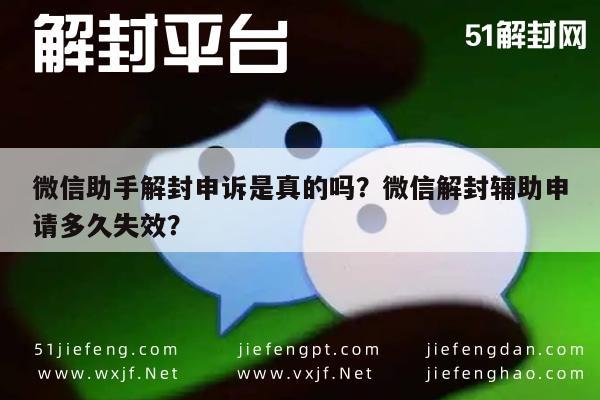 微信辅助-微信助手解封申诉是真的吗？微信解封辅助申请多久失效？(1)