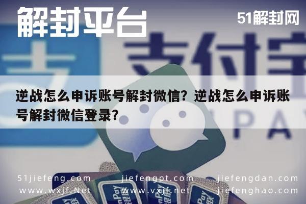 微信解封-逆战怎么申诉账号解封微信？逆战怎么申诉账号解封微信登录？(1)