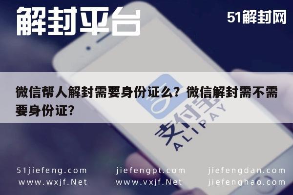 微信封号-微信帮人解封需要身份证么？微信解封需不需要身份证？(1)