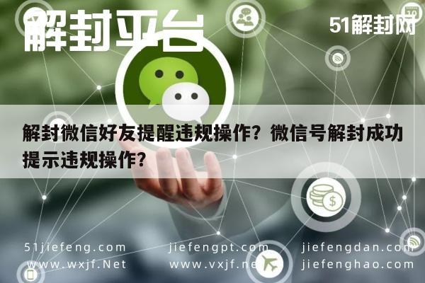 微信辅助-解封微信好友提醒违规操作？微信号解封成功提示违规操作？(1)