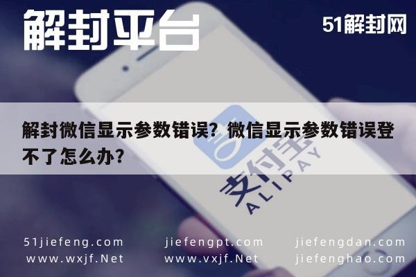 微信解封-解封微信显示参数错误？微信显示参数错误登不了怎么办？(1)