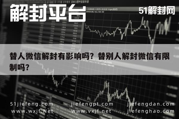 微信解封-替人微信解封有影响吗？替别人解封微信有限制吗？(1)