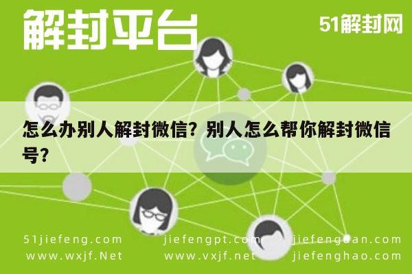 微信解封-怎么办别人解封微信？别人怎么帮你解封微信号？(1)