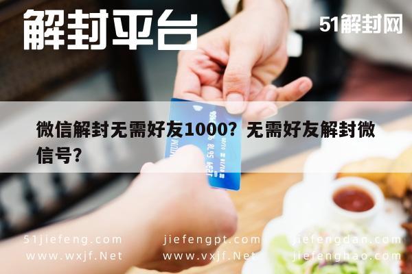 微信辅助-微信解封无需好友1000？无需好友解封微信号？(1)