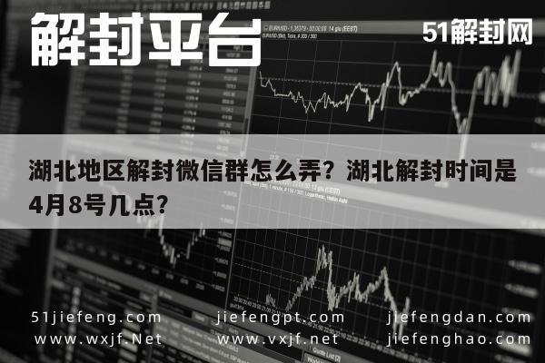 微信辅助-湖北地区解封微信群怎么弄？湖北解封时间是4月8号几点？(1)