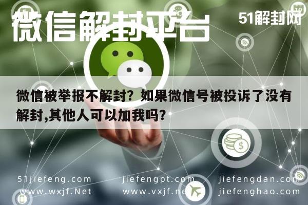 微信辅助-微信被举报不解封？如果微信号被投诉了没有解封,其他人可以加我吗？(1)