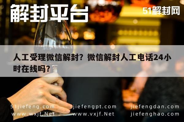 微信解封-人工受理微信解封？微信解封人工电话24小时在线吗？(1)