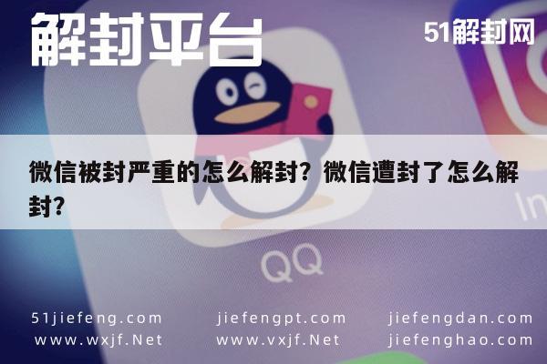 微信封号-微信被封严重的怎么解封？微信遭封了怎么解封？(1)