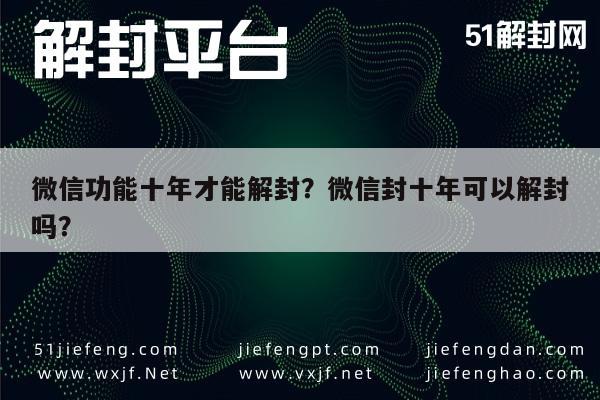 微信注册-微信功能十年才能解封？微信封十年可以解封吗？(1)