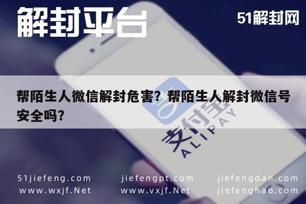 预加保号-帮陌生人微信解封危害？帮陌生人解封微信号安全吗？(1)