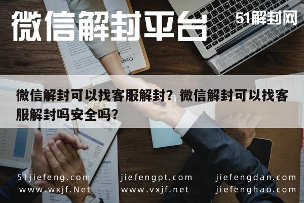 微信注册-微信解封可以找客服解封？微信解封可以找客服解封吗安全吗？(1)