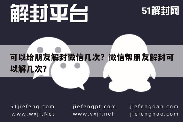 微信辅助-可以给朋友解封微信几次？微信帮朋友解封可以解几次？(1)