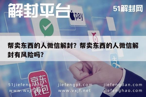 微信解封-帮卖东西的人微信解封？帮卖东西的人微信解封有风险吗？(1)