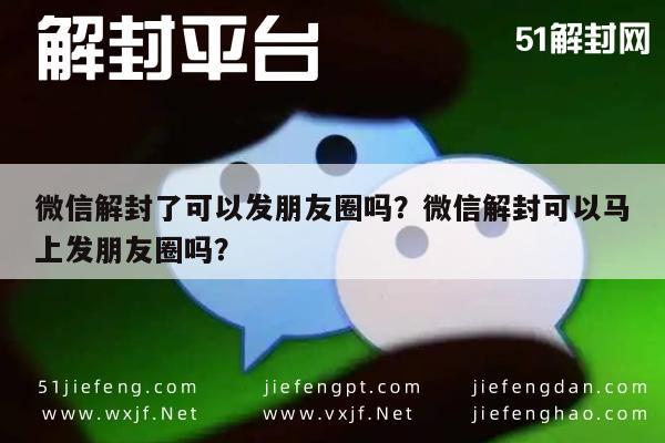 微信封号-微信解封了可以发朋友圈吗？微信解封可以马上发朋友圈吗？(1)