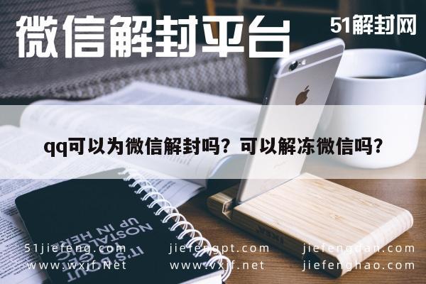 微信辅助-qq可以为微信解封吗？可以解冻微信吗？(1)