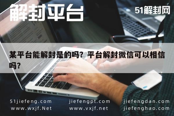 微信解封-某平台能解封是的吗？平台解封微信可以相信吗？(1)