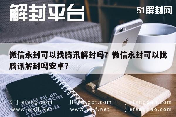 微信解封-微信永封可以找腾讯解封吗？微信永封可以找腾讯解封吗安卓？(1)