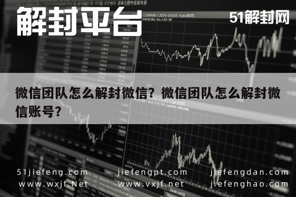 微信封号-微信团队怎么解封微信？微信团队怎么解封微信账号？(1)