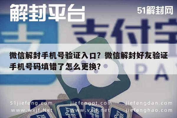 微信封号-微信解封手机号验证入口？微信解封好友验证手机号码填错了怎么更换？(1)