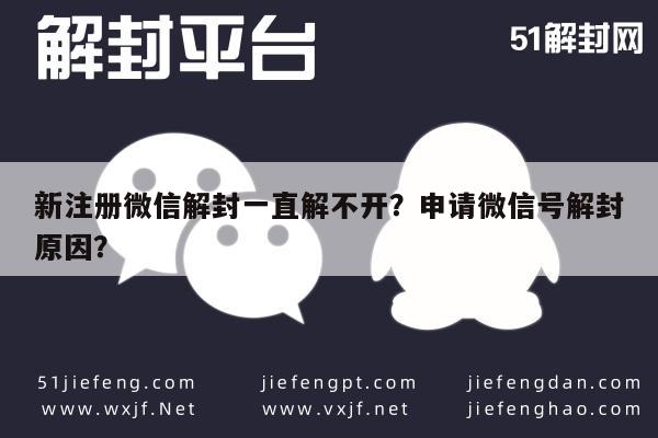 微信封号-新注册微信解封一直解不开？申请微信号解封原因？(1)