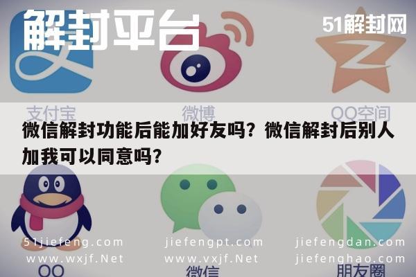 微信封号-微信解封功能后能加好友吗？微信解封后别人加我可以同意吗？(1)